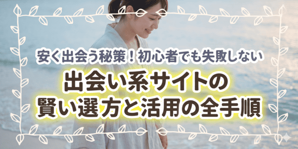 安く出会う秘策！初心者でも失敗しない出会い系サイトの賢い選び方と活用の全手順